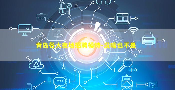 青岛各大夜场招聘模特-没啥也不是